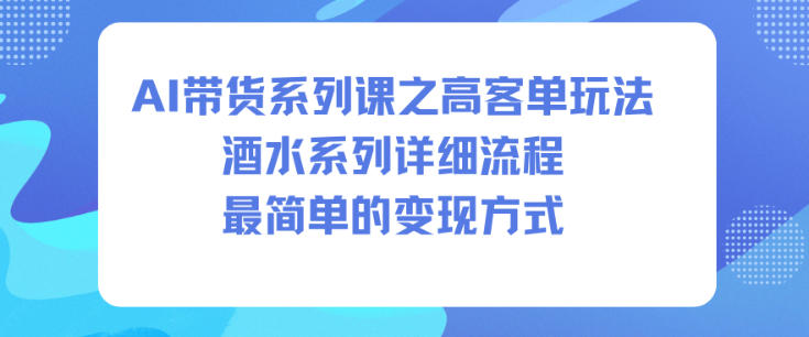 AI带货系列课之高客单玩法，酒水系列，详细流程，最简单的变现方式 - 青笺杂货铺 - 网创项目_软件_壁纸下载资源平台