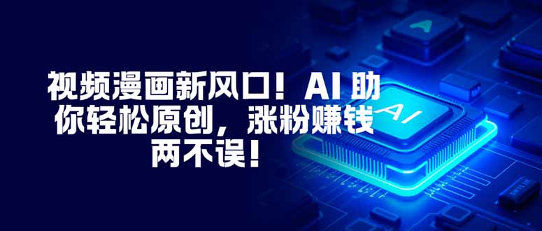 视频漫画新风口！AI 助你轻松原创，涨粉赚钱两不误！ - 青笺杂货铺 - 网创项目_软件_壁纸下载资源平台