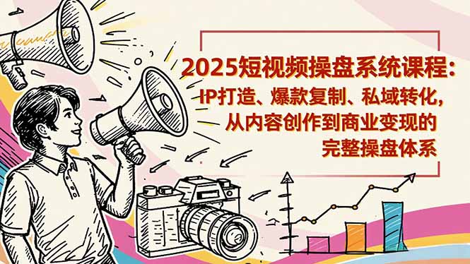 2025短视频操盘线下课程：IP打造、爆款复制、私域转化，从内容创作到商业变现的完整操盘体系 - 青笺杂货铺 - 网创项目_软件_壁纸下载资源平台