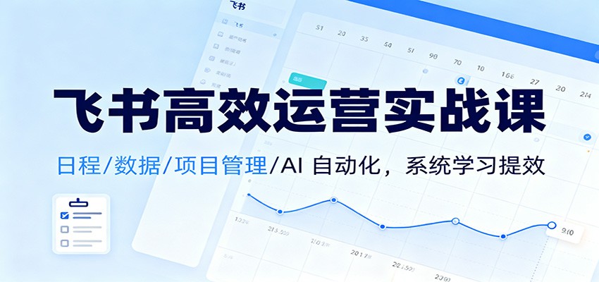 飞书高效运营实战课：日程/数据/项目管理/AI 自动化，系统学习提效 - 青笺杂货铺 - 网创项目_软件_壁纸下载资源平台