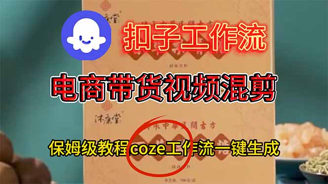 电商带货视频一键混剪，保姆级都系COZE工作流一键生成 - 青笺杂货铺 - 网创项目_软件_壁纸下载资源平台
