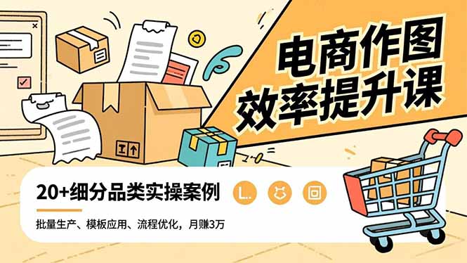 电商作图效率提升课，批量生产、模板应用、流程优化，20+细分品类实操案例，月赚3万 - 青笺杂货铺 - 网创项目_软件_壁纸下载资源平台
