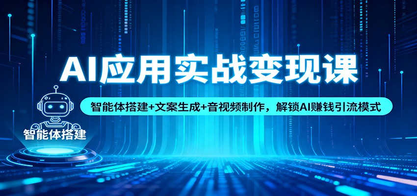 AI应用实战变现课：智能体搭建+文案生成+音视频制作，解锁AI赚钱引流模式 - 青笺杂货铺 - 网创项目_软件_壁纸下载资源平台