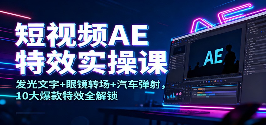 短视频AE特效实操课：发光文字+眼镜转场+汽车弹射，10大爆款特效全解锁 - 青笺杂货铺 - 网创项目_软件_壁纸下载资源平台