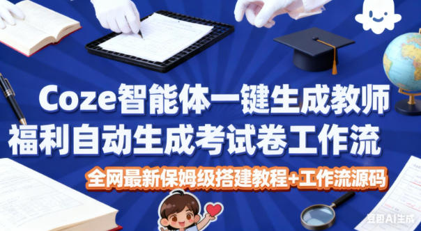 Coze智能体一键生成教师福利自动生成考试试卷工作流，全网最新保姆级搭建教程+工作流源码 - 青笺杂货铺 - 网创项目_软件_壁纸下载资源平台