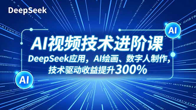 AI视频技术进阶课，DeepSeek应用、AI绘画、数字人制作，技术驱动收益提升300% - 青笺杂货铺 - 网创项目_软件_壁纸下载资源平台