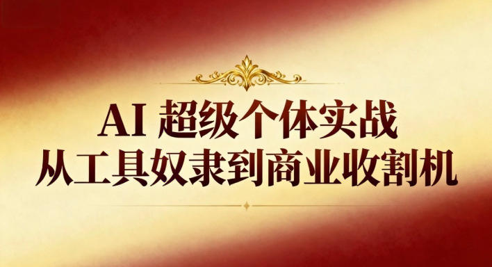 AI超级个体实战：从工具奴隶到商业收割机 - 青笺杂货铺 - 网创项目_软件_壁纸下载资源平台