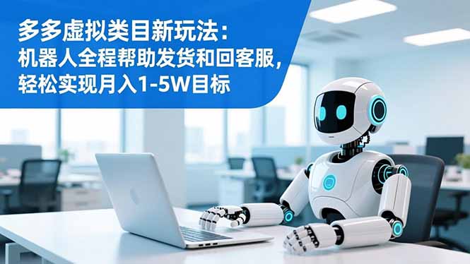 多多虚拟类目新玩法：机器人全程帮助发货和回客服，轻松实现月入1-5W目标 - 青笺杂货铺 - 网创项目_软件_壁纸下载资源平台