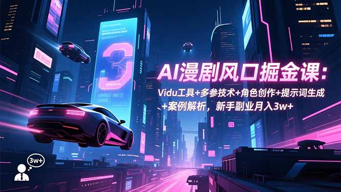 AI漫剧风口掘金课：Vidu工具+多参技术+角色创作+提示词生成+案例解析，新手副业月入3w+ - 青笺杂货铺 - 网创项目_软件_壁纸下载资源平台