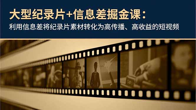 大型纪录片+信息差掘金课：利用信息差将纪录片素材转化为高传播、高收益的短视频 - 青笺杂货铺 - 网创项目_软件_壁纸下载资源平台