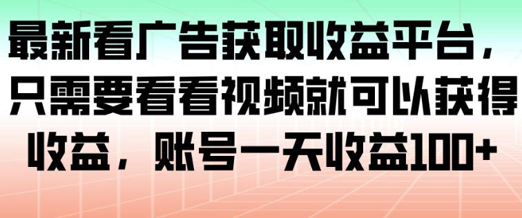 最新看广告获取收益平台，只需要看看视频就可以获得收益，账号一天收益100+ - 青笺杂货铺 - 网创项目_软件_壁纸下载资源平台