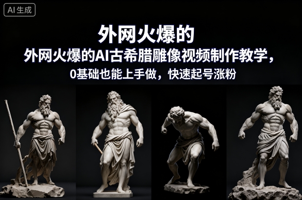 外网火爆的AI古希腊雕像视频制作教学，0基础也能上手做，快速起号涨粉 - 青笺杂货铺 - 网创项目_软件_壁纸下载资源平台
