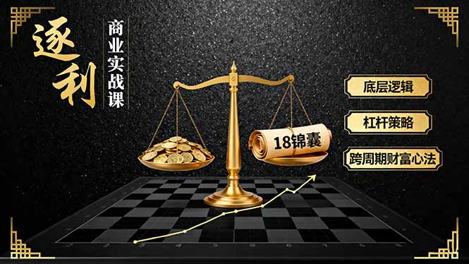 《逐 利》商业实战课，底层逻辑、杠杆策略、18锦囊，跨周期财富心法(更新 - 青笺杂货铺 - 网创项目_软件_壁纸下载资源平台