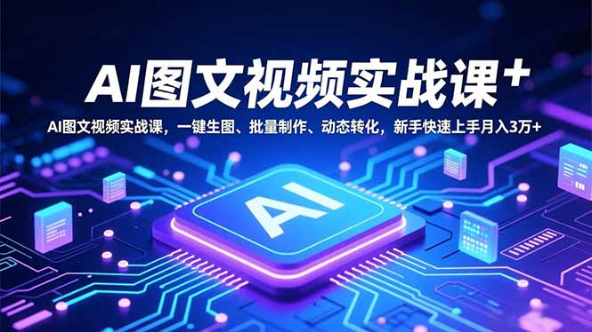 AI图文视频实战课，一键生图、批量制作、动态转化，新手快速上手月入3万+ - 青笺杂货铺 - 网创项目_软件_壁纸下载资源平台