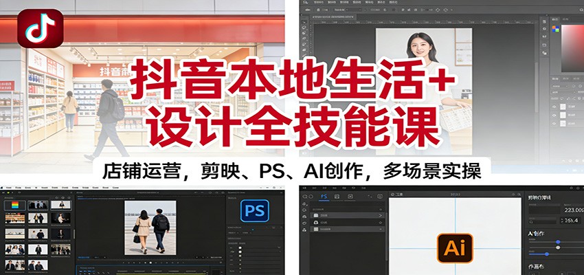 抖音本地生活+设计全技能课：店铺运营，剪映、PS、AI创作，多场景实操 - 青笺杂货铺 - 网创项目_软件_壁纸下载资源平台