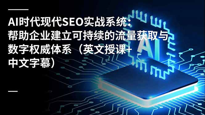 AI时代现代SEO实战系统：帮助企业建立可持续的流量获取与数字权威体系(英文授课+中文字幕 - 青笺杂货铺 - 网创项目_软件_壁纸下载资源平台