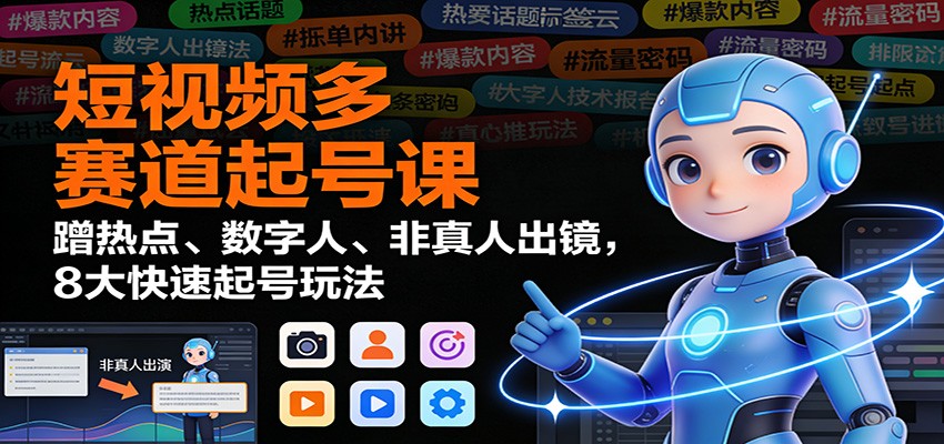 短视频多赛道起号课：蹭热点、数字人、非真人出镜，8大快速起号玩法 - 青笺杂货铺 - 网创项目_软件_壁纸下载资源平台