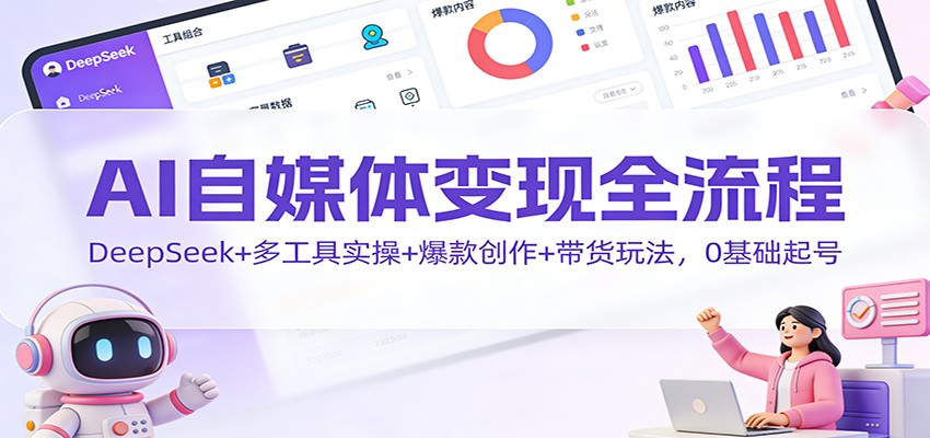 AI自媒体变现全流程：DeepSeek+多工具实操+爆款创作+带货玩法，0基础起号 - 青笺杂货铺 - 网创项目_软件_壁纸下载资源平台