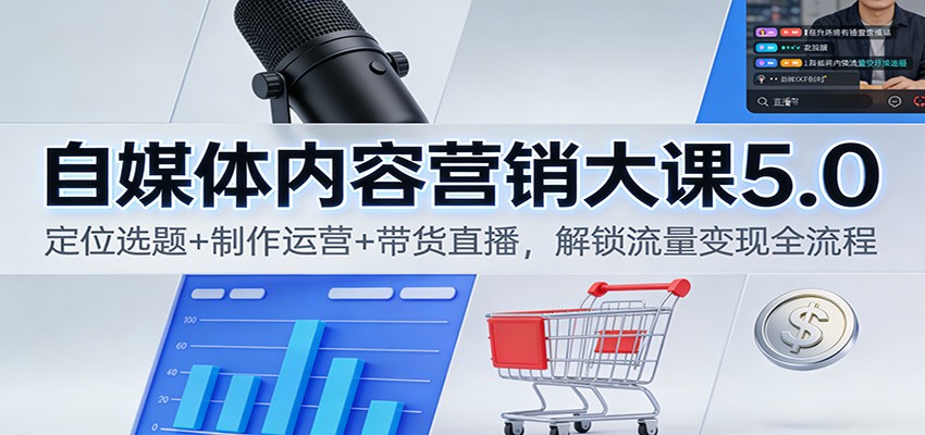 自媒体内容营销大课5.0：定位选题+制作运营+带货直播，解锁流量变现全流程 - 青笺杂货铺 - 网创项目_软件_壁纸下载资源平台