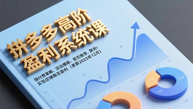 拼多多高阶盈利系统课，强付费策略、活动爆破、首页推荐，实现店铺稳定盈利(更新12月 - 青笺杂货铺 - 网创项目_软件_壁纸下载资源平台