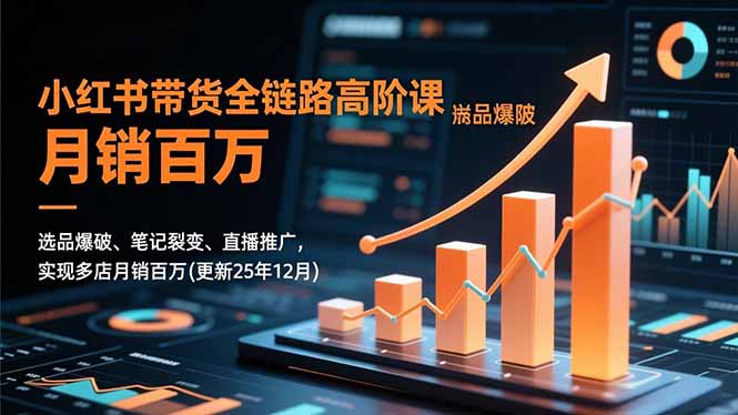 小红书带货全链路高阶课，选品爆破、笔记裂变、直播推广，实现多店月销百万(更新25年12月 - 青笺杂货铺 - 网创项目_软件_壁纸下载资源平台