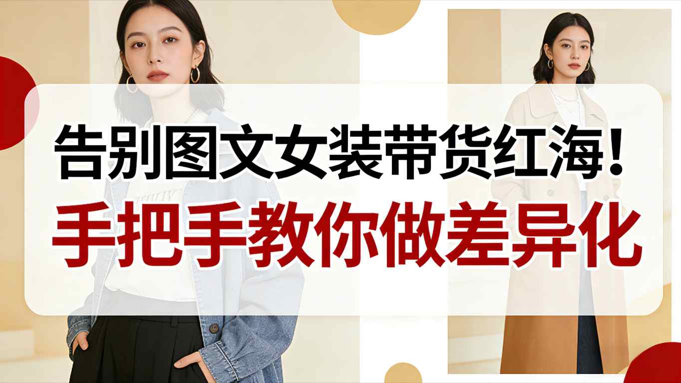 告别图文女装带货红海！手把手教你做差异化，新手也能弯道超车 - 青笺杂货铺 - 网创项目_软件_壁纸下载资源平台