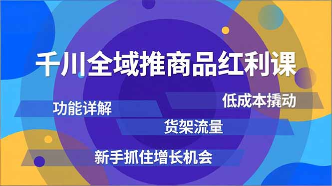 千川全域推商品红利课，功能详解、低成本撬动、货架流量，新手抓住增长机会 - 青笺杂货铺 - 网创项目_软件_壁纸下载资源平台