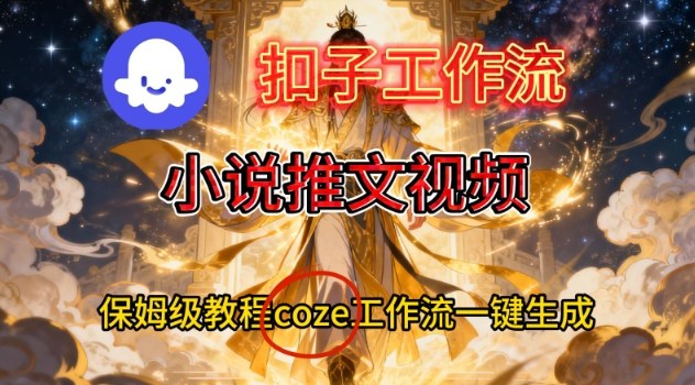 Coze扣子智能体工作流一键生成小说推文视频，保姆级搭建教学 - 青笺杂货铺 - 网创项目_软件_壁纸下载资源平台