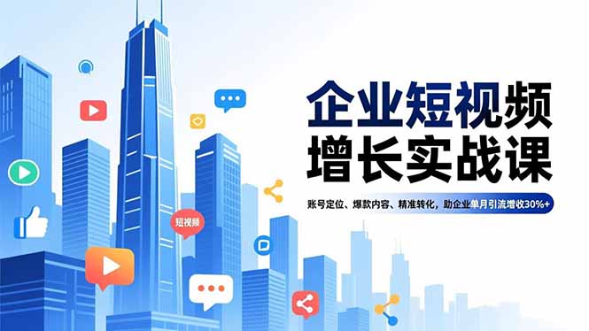 企业短视频增长实战课，账号定位、爆款内容、精准转化，助企业单月引流增收30%+ - 青笺杂货铺 - 网创项目_软件_壁纸下载资源平台