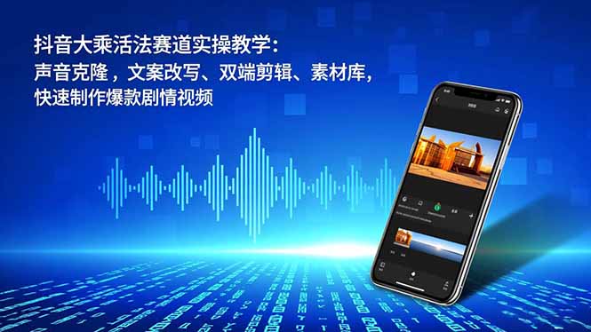 抖音大乘活法赛道实操教学：声音克隆，文案改写、双端剪辑、素材库，快速制作爆款剧情视频 - 青笺杂货铺 - 网创项目_软件_壁纸下载资源平台