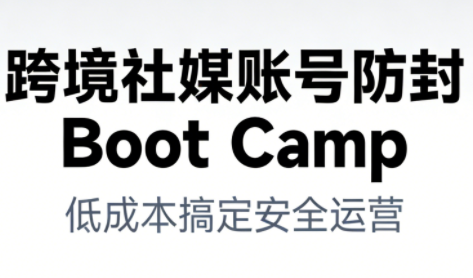 跨境社媒账号防封Boot Camp，低成本搞定社媒账号安全与长期运营 - 青笺杂货铺 - 网创项目_软件_壁纸下载资源平台