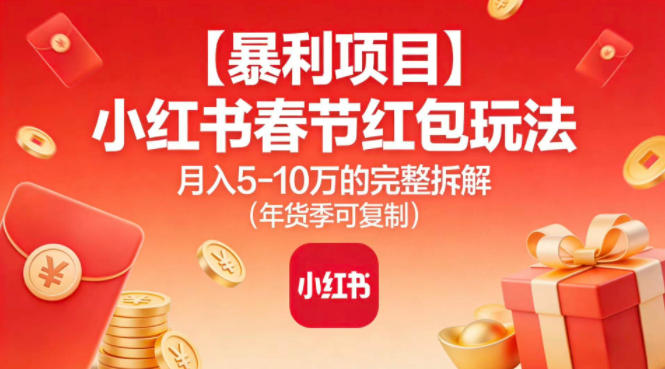 【暴利项目】小红书春节红包玩法月入5W的完整拆解(年货季可复制) - 青笺杂货铺 - 网创项目_软件_壁纸下载资源平台