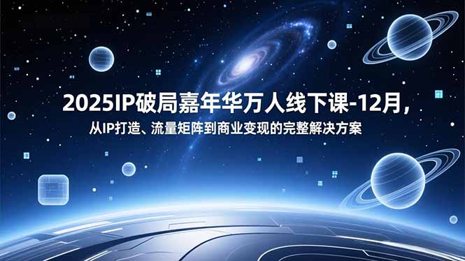 2025IP破局嘉年华万人线下课-12月，从IP打造、流量矩阵到商业变现的完整解决方案 - 青笺杂货铺 - 网创项目_软件_壁纸下载资源平台