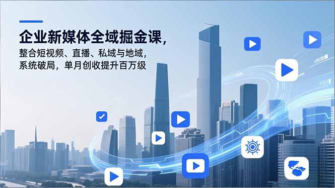 企业新媒体全域掘金课，整合短视频、直播、私域与地域，系统破局，单月创收提升百万级 - 青笺杂货铺 - 网创项目_软件_壁纸下载资源平台