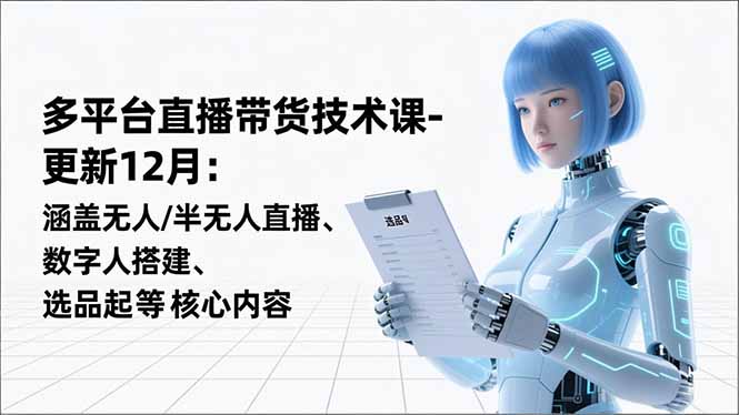 平台直播带货技术课-更新12月：涵盖无人/半无人直播、数字人搭建、选品起号等核心内容 - 青笺杂货铺 - 网创项目_软件_壁纸下载资源平台