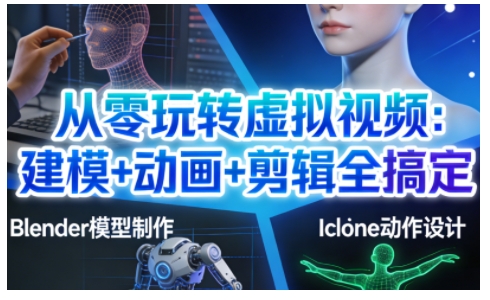 从零玩转虚拟视频：建模+动画+剪辑全搞定，轻松创作出专业级的虚拟视频内容 - 青笺杂货铺 - 网创项目_软件_壁纸下载资源平台