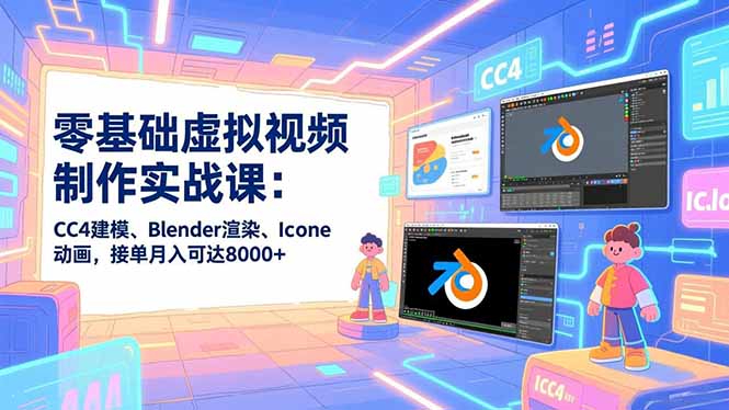 零基础虚拟视频制作实战课：CC4建模、Blender渲染、Iclone动画，接单月入可达8000+ - 青笺杂货铺 - 网创项目_软件_壁纸下载资源平台