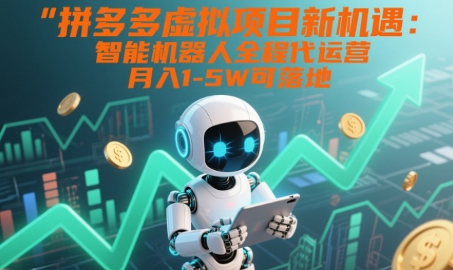 拼多多虚拟项目新机遇：智能机器人全程代运营，月入1-5W可落地【揭秘】 - 青笺杂货铺 - 网创项目_软件_壁纸下载资源平台