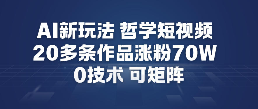 AI新玩法哲学短视频制作教学，20多条作品涨粉70W，0成本赛道，可矩阵 - 青笺杂货铺 - 网创项目_软件_壁纸下载资源平台