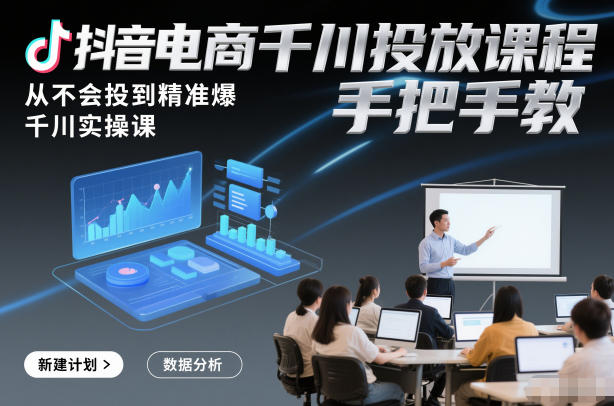 抖音电商千川投放课程，从不会投到精准爆，千川实操课，手把手教 - 青笺杂货铺 - 网创项目_软件_壁纸下载资源平台