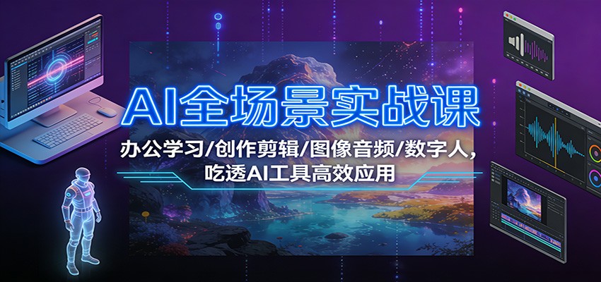 AI全场景实战课：办公学习/创作剪辑/图像音频/数字人，吃透AI工具高效应用 - 青笺杂货铺 - 网创项目_软件_壁纸下载资源平台