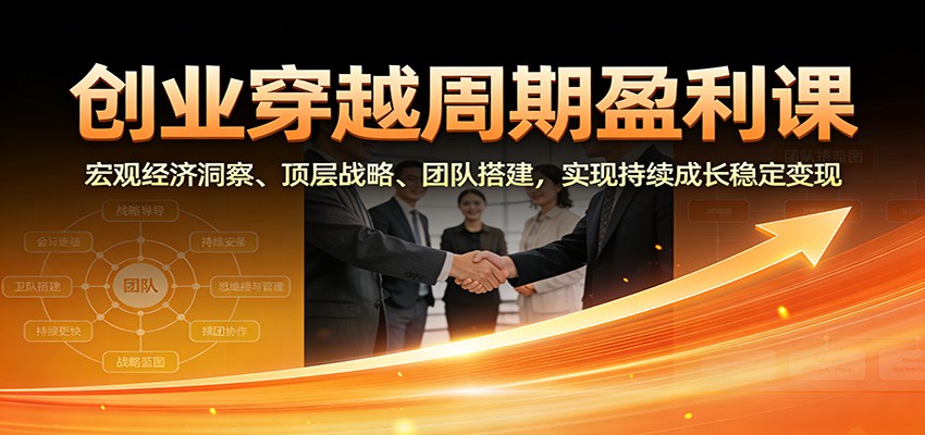 创业穿越周期盈利课：宏观经济洞察、顶层战略、团队搭建，实现持续成长稳定变现 - 青笺杂货铺 - 网创项目_软件_壁纸下载资源平台