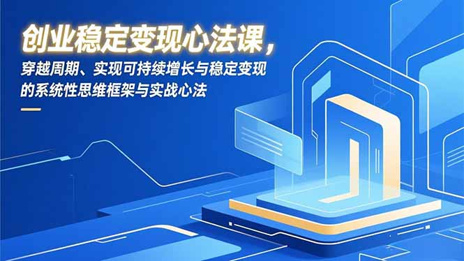 创业稳定变现心法课，穿越周期、实现可持续增长与稳定变现的系统性思维框架与实战心法 - 青笺杂货铺 - 网创项目_软件_壁纸下载资源平台