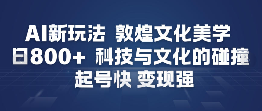 AI新玩法，敦煌文化美学，科技与文化的碰撞，起号快变现强 - 青笺杂货铺 - 网创项目_软件_壁纸下载资源平台