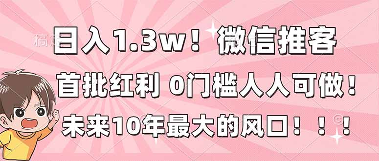 日入1.3w！微信推客，首批红利，未来10年最大的风口，0门槛，人人可做！ - 青笺杂货铺 - 网创项目_软件_壁纸下载资源平台