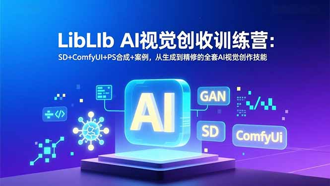 LibLIb AI视觉创收训练营：SD+ComfyUI+PS合成+案例，从生成到精修的全套AI视觉创作技能 - 青笺杂货铺 - 网创项目_软件_壁纸下载资源平台