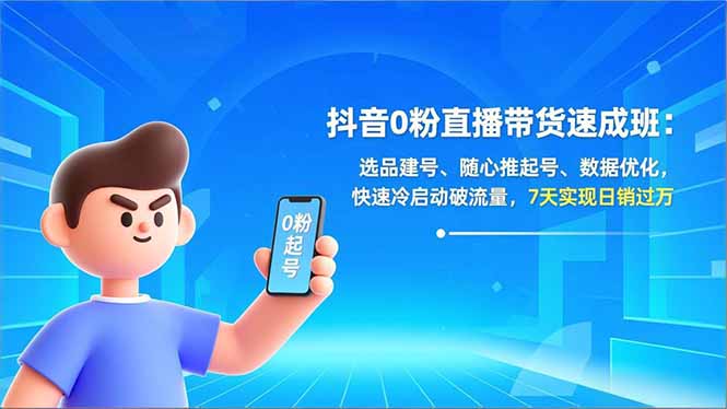 抖音0粉直播带货速成班：选品建号、随心推起号、数据优化，快速冷启动破流量，7天实现日销过万 - 青笺杂货铺 - 网创项目_软件_壁纸下载资源平台