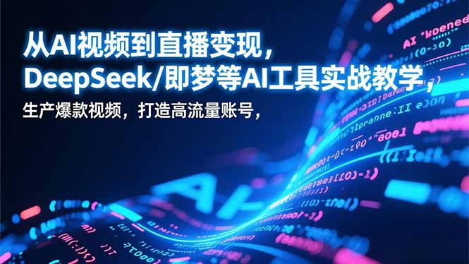 从AI视频到直播变现，DeepSeek/即梦等AI工具实战教学，生产爆款视频，打造高流量账号 - 青笺杂货铺 - 网创项目_软件_壁纸下载资源平台