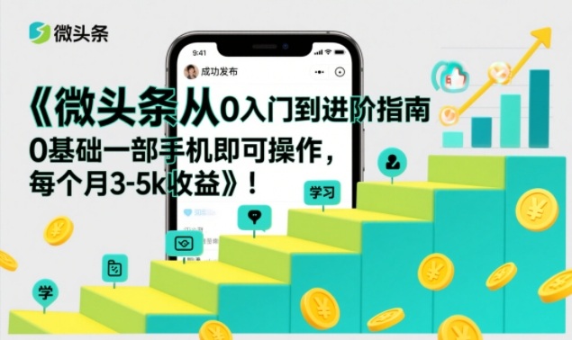 微头条从0入门到进阶指南，0基础一部手机即可操作，每个月3-5k收益 - 青笺杂货铺 - 网创项目_软件_壁纸下载资源平台