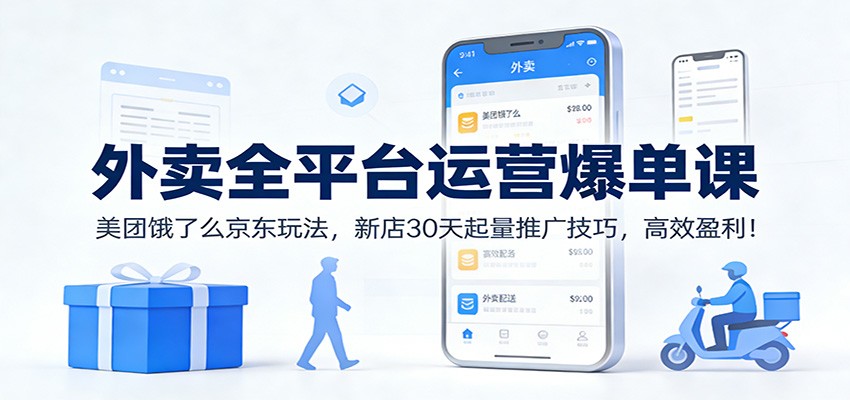 外卖全平台运营爆单课：美团饿了么京东玩法，新店30天起量推广技巧，高效盈利！ - 青笺杂货铺 - 网创项目_软件_壁纸下载资源平台